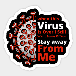 When This Virus Is Over I Still Want Some of you Stay Away From Me Sticker
